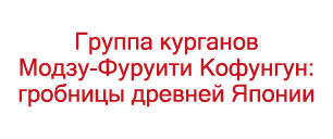 Группа курганов Модзу-Фуруити Кофунгун: гробницы древней Японии